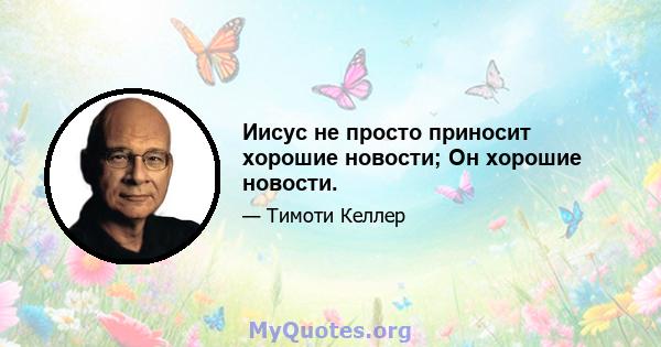 Иисус не просто приносит хорошие новости; Он хорошие новости.