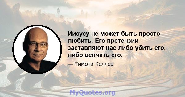 Иисусу не может быть просто любить. Его претензии заставляют нас либо убить его, либо венчать его.