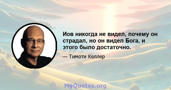 Иов никогда не видел, почему он страдал, но он видел Бога, и этого было достаточно.