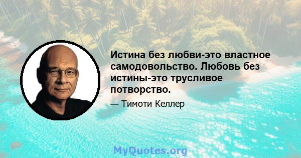 Истина без любви-это властное самодовольство. Любовь без истины-это трусливое потворство.