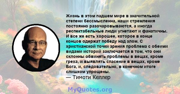 Жизнь в этом падшем мире в значительной степени бессмысленна, наши стремления постоянно разочаровываются, а иногда респектабельные люди угнетают и фанатичны. И все же есть хорошее, которое в конце концов одержат победу