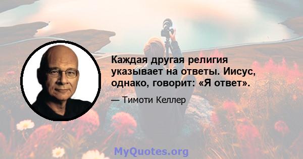 Каждая другая религия указывает на ответы. Иисус, однако, говорит: «Я ответ».