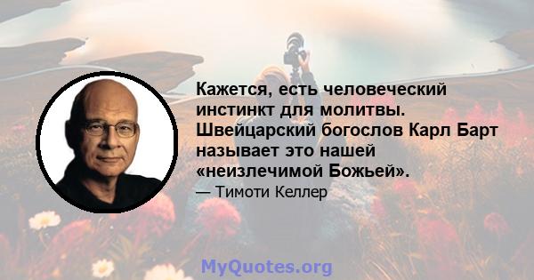 Кажется, есть человеческий инстинкт для молитвы. Швейцарский богослов Карл Барт называет это нашей «неизлечимой Божьей».