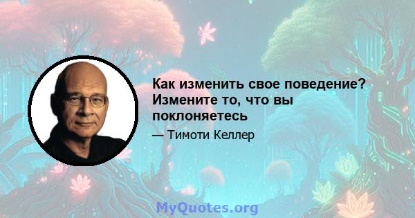 Как изменить свое поведение? Измените то, что вы поклоняетесь