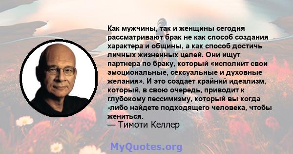 Как мужчины, так и женщины сегодня рассматривают брак не как способ создания характера и общины, а как способ достичь личных жизненных целей. Они ищут партнера по браку, который «исполнит свои эмоциональные, сексуальные 