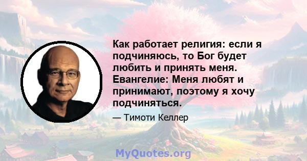 Как работает религия: если я подчиняюсь, то Бог будет любить и принять меня. Евангелие: Меня любят и принимают, поэтому я хочу подчиняться.