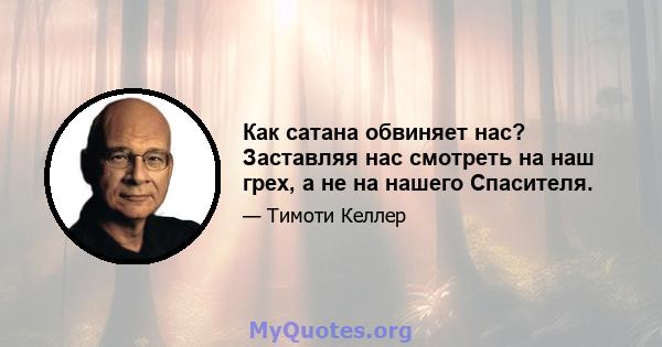 Как сатана обвиняет нас? Заставляя нас смотреть на наш грех, а не на нашего Спасителя.