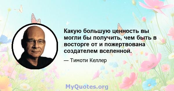 Какую большую ценность вы могли бы получить, чем быть в восторге от и пожертвована создателем вселенной.