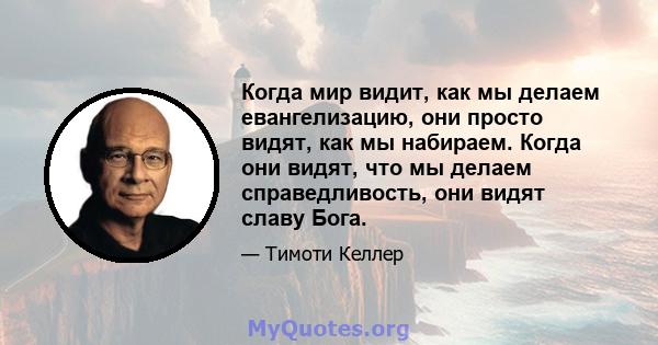 Когда мир видит, как мы делаем евангелизацию, они просто видят, как мы набираем. Когда они видят, что мы делаем справедливость, они видят славу Бога.