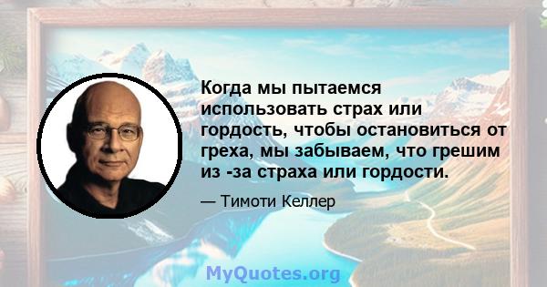 Когда мы пытаемся использовать страх или гордость, чтобы остановиться от греха, мы забываем, что грешим из -за страха или гордости.