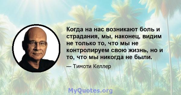 Когда на нас возникают боль и страдания, мы, наконец, видим не только то, что мы не контролируем свою жизнь, но и то, что мы никогда не были.