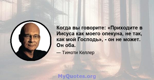 Когда вы говорите: «Приходите в Иисуса как моего опекуна, не так, как мой Господь», - он не может. Он оба.