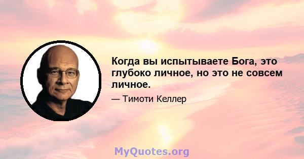 Когда вы испытываете Бога, это глубоко личное, но это не совсем личное.