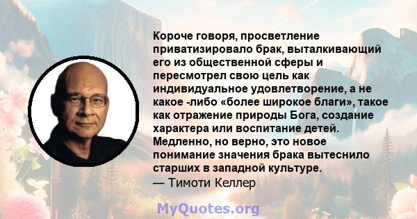 Короче говоря, просветление приватизировало брак, выталкивающий его из общественной сферы и пересмотрел свою цель как индивидуальное удовлетворение, а не какое -либо «более широкое благи», такое как отражение природы