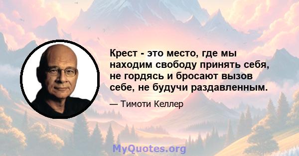 Крест - это место, где мы находим свободу принять себя, не гордясь и бросают вызов себе, не будучи раздавленным.