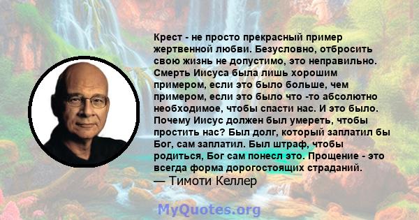 Крест - не просто прекрасный пример жертвенной любви. Безусловно, отбросить свою жизнь не допустимо, это неправильно. Смерть Иисуса была лишь хорошим примером, если это было больше, чем примером, если это было что -то