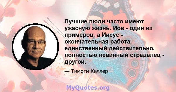 Лучшие люди часто имеют ужасную жизнь. Иов - один из примеров, а Иисус - окончательная работа, единственный действительно, полностью невинный страдалец - другой.