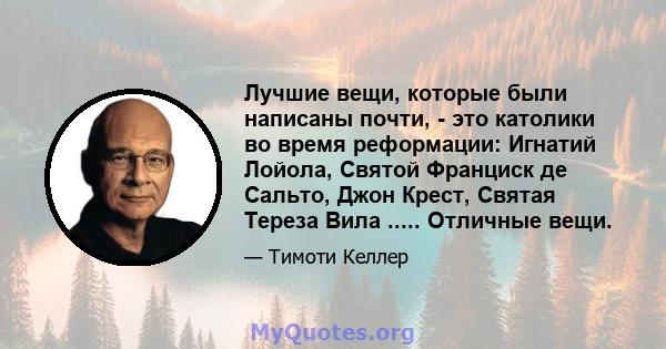 Лучшие вещи, которые были написаны почти, - это католики во время реформации: Игнатий Лойола, Святой Франциск де Сальто, Джон Крест, Святая Тереза ​​Вила ..... Отличные вещи.