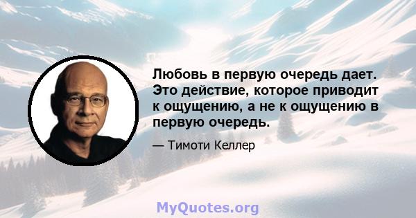 Любовь в первую очередь дает. Это действие, которое приводит к ощущению, а не к ощущению в первую очередь.