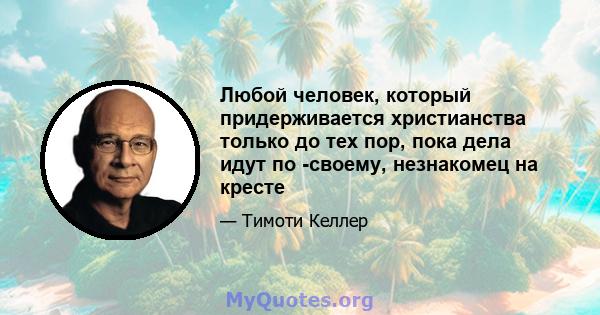 Любой человек, который придерживается христианства только до тех пор, пока дела идут по -своему, незнакомец на кресте