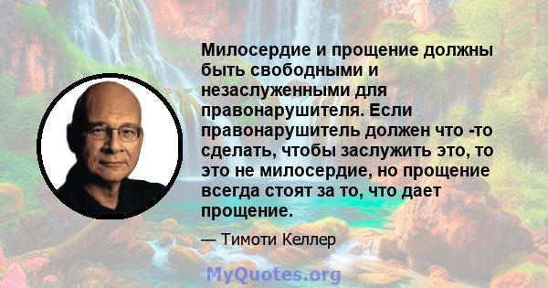 Милосердие и прощение должны быть свободными и незаслуженными для правонарушителя. Если правонарушитель должен что -то сделать, чтобы заслужить это, то это не милосердие, но прощение всегда стоят за то, что дает