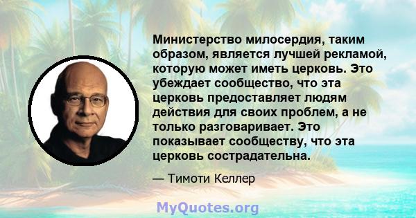 Министерство милосердия, таким образом, является лучшей рекламой, которую может иметь церковь. Это убеждает сообщество, что эта церковь предоставляет людям действия для своих проблем, а не только разговаривает. Это