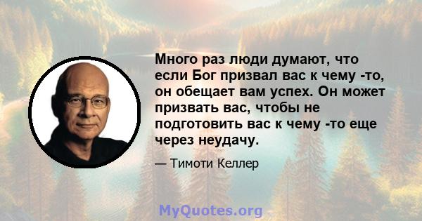 Много раз люди думают, что если Бог призвал вас к чему -то, он обещает вам успех. Он может призвать вас, чтобы не подготовить вас к чему -то еще через неудачу.