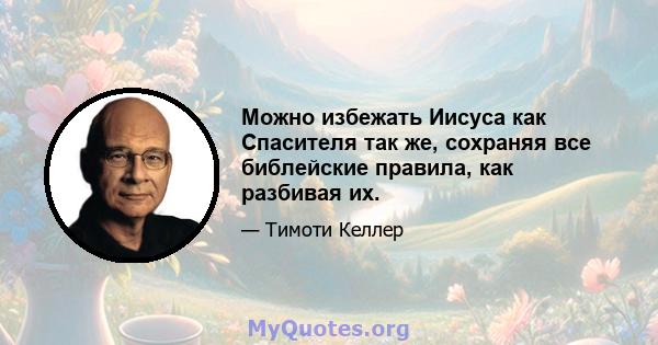 Можно избежать Иисуса как Спасителя так же, сохраняя все библейские правила, как разбивая их.