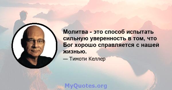 Молитва - это способ испытать сильную уверенность в том, что Бог хорошо справляется с нашей жизнью.