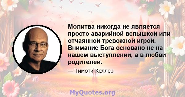 Молитва никогда не является просто аварийной вспышкой или отчаянной тревожной игрой. Внимание Бога основано не на нашем выступлении, а в любви родителей.