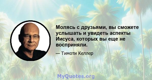 Молясь с друзьями, вы сможете услышать и увидеть аспекты Иисуса, которых вы еще не восприняли.