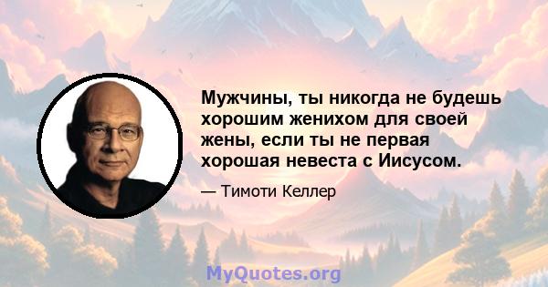 Мужчины, ты никогда не будешь хорошим женихом для своей жены, если ты не первая хорошая невеста с Иисусом.