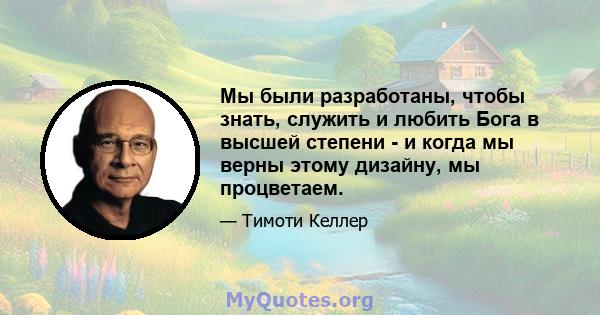 Мы были разработаны, чтобы знать, служить и любить Бога в высшей степени - и когда мы верны этому дизайну, мы процветаем.