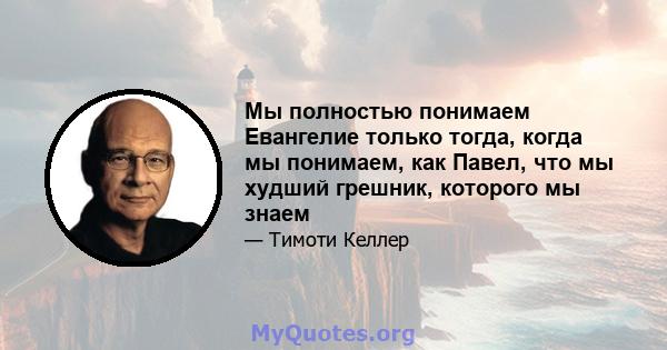 Мы полностью понимаем Евангелие только тогда, когда мы понимаем, как Павел, что мы худший грешник, которого мы знаем