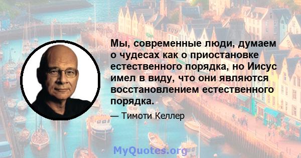 Мы, современные люди, думаем о чудесах как о приостановке естественного порядка, но Иисус имел в виду, что они являются восстановлением естественного порядка.