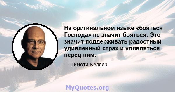 На оригинальном языке «бояться Господа» не значит бояться. Это значит поддерживать радостный, удивленный страх и удивляться перед ним.