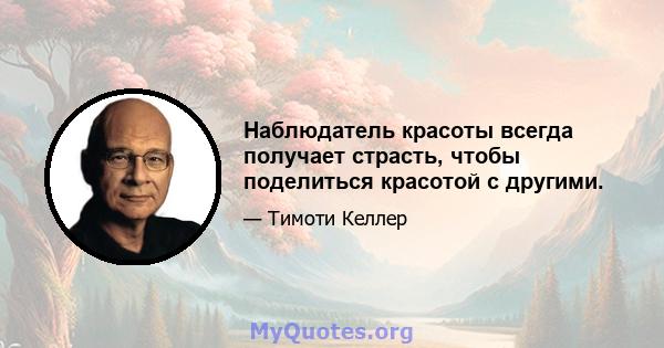 Наблюдатель красоты всегда получает страсть, чтобы поделиться красотой с другими.