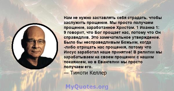 Нам не нужно заставлять себя страдать, чтобы заслужить прощение. Мы просто получаем прощение, заработанное Христом. 1 Иоанна 1: 9 говорит, что Бог прощает нас, потому что Он справедлив. Это замечательное утверждение.