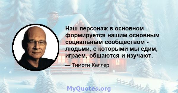 Наш персонаж в основном формируется нашим основным социальным сообществом - людьми, с которыми мы едим, играем, общаются и изучают.