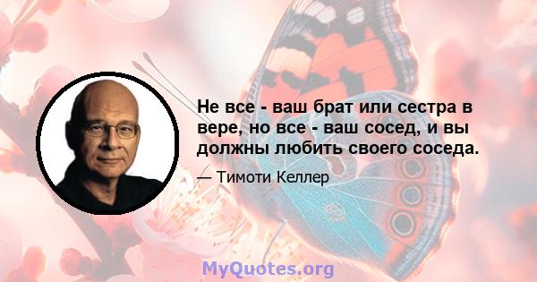 Не все - ваш брат или сестра в вере, но все - ваш сосед, и вы должны любить своего соседа.