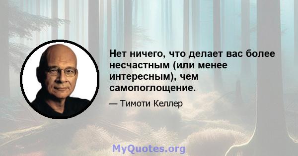 Нет ничего, что делает вас более несчастным (или менее интересным), чем самопоглощение.