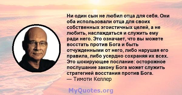 Ни один сын не любил отца для себя. Они оба использовали отца для своих собственных эгоистичных целей, а не любить, наслаждаться и служить ему ради него. Это означает, что вы можете восстать против Бога и быть