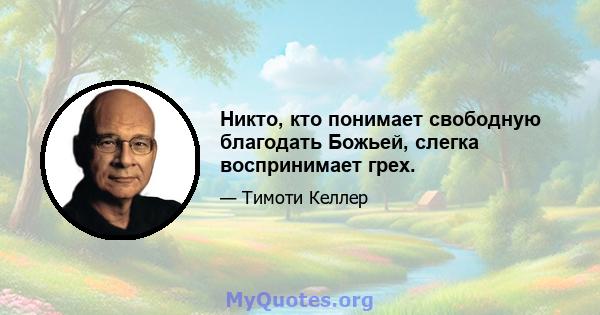 Никто, кто понимает свободную благодать Божьей, слегка воспринимает грех.