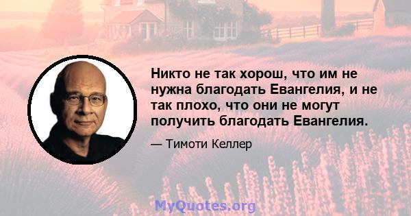 Никто не так хорош, что им не нужна благодать Евангелия, и не так плохо, что они не могут получить благодать Евангелия.