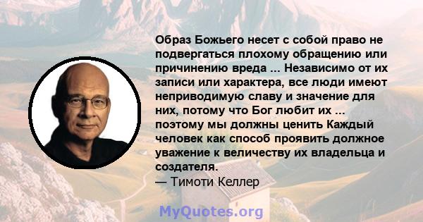 Образ Божьего несет с собой право не подвергаться плохому обращению или причинению вреда ... Независимо от их записи или характера, все люди имеют неприводимую славу и значение для них, потому что Бог любит их ...