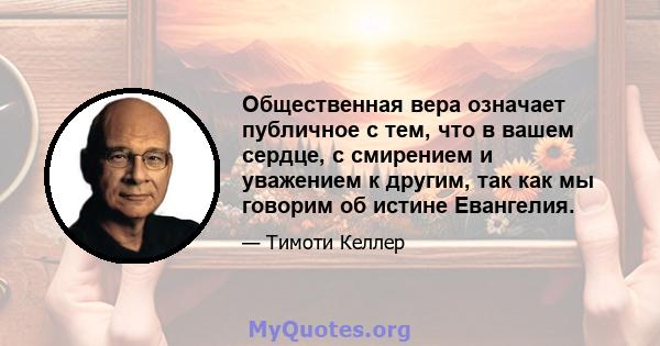 Общественная вера означает публичное с тем, что в вашем сердце, с смирением и уважением к другим, так как мы говорим об истине Евангелия.