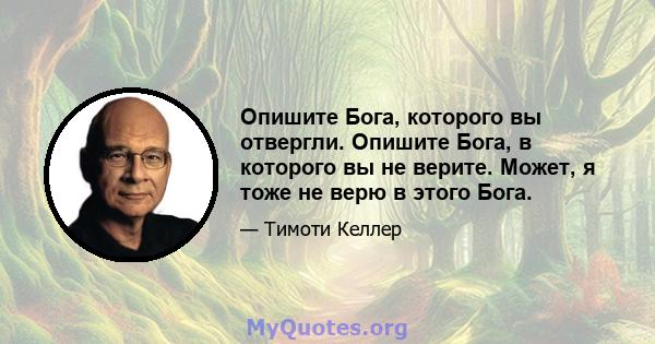 Опишите Бога, которого вы отвергли. Опишите Бога, в которого вы не верите. Может, я тоже не верю в этого Бога.