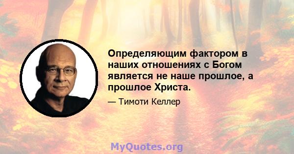 Определяющим фактором в наших отношениях с Богом является не наше прошлое, а прошлое Христа.