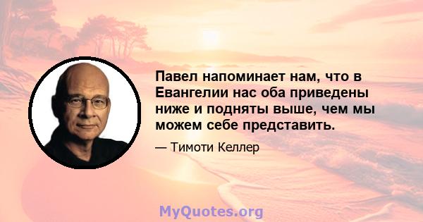 Павел напоминает нам, что в Евангелии нас оба приведены ниже и подняты выше, чем мы можем себе представить.