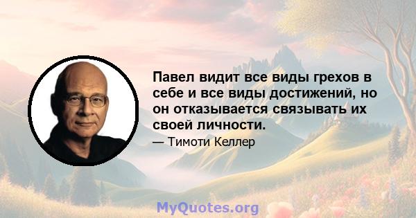 Павел видит все виды грехов в себе и все виды достижений, но он отказывается связывать их своей личности.